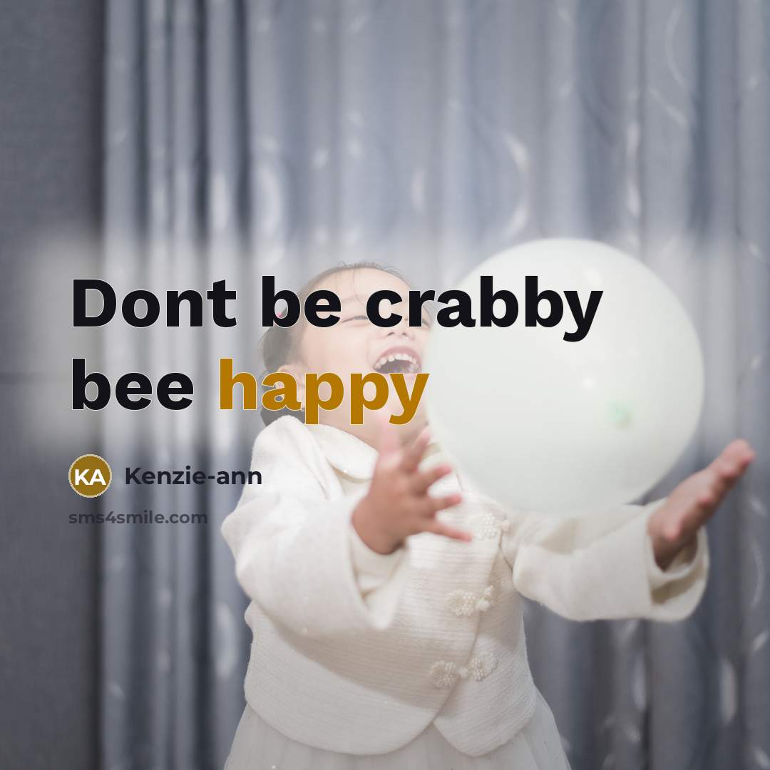 “Dont be crabby bee happy…” quote by Kenzie-ann
