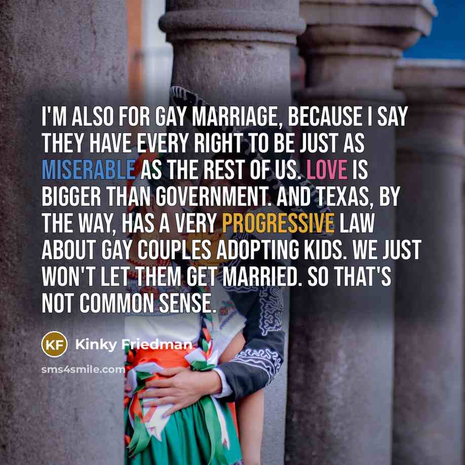 “I'm also for gay marriage, because I say they have…” quote by Kinky Friedman