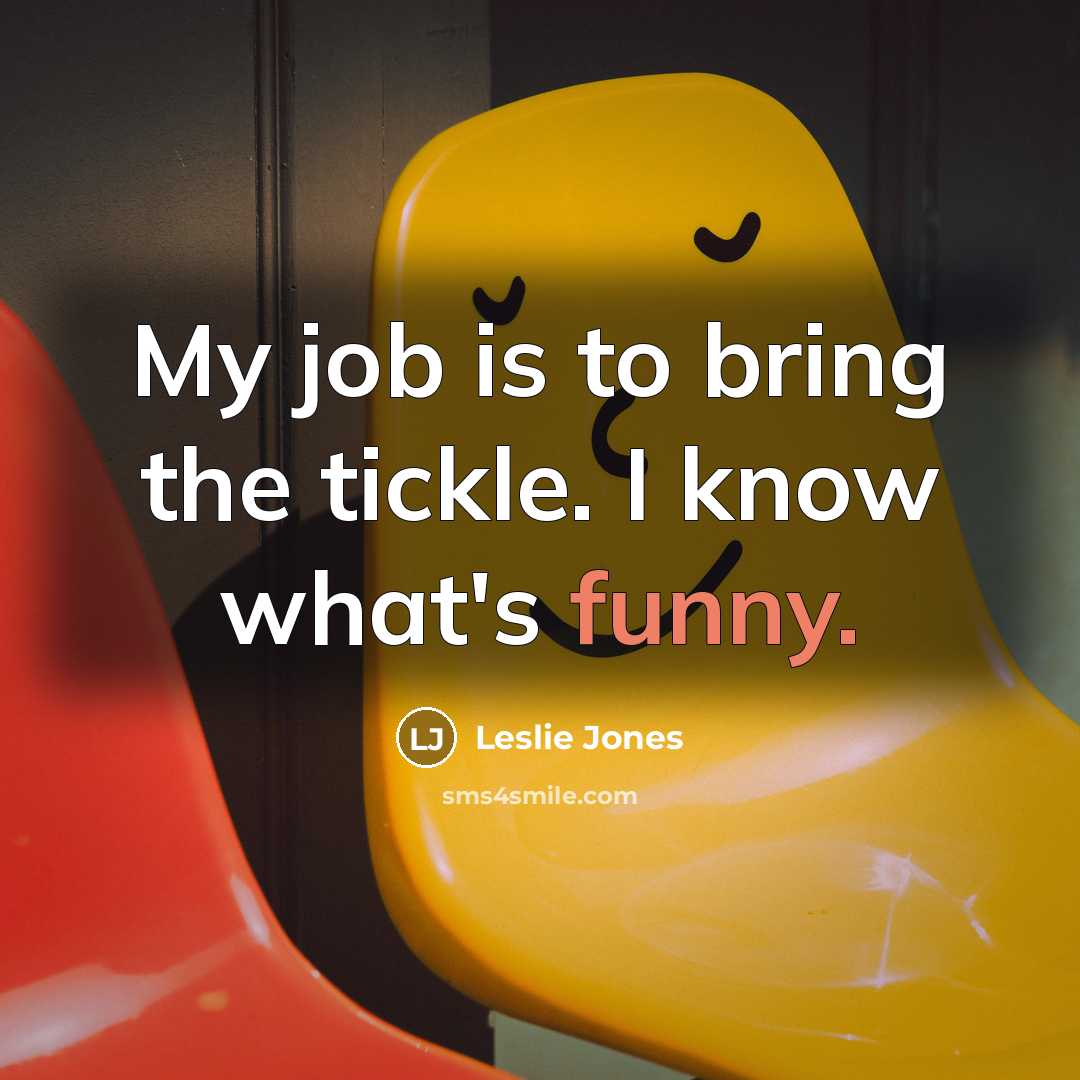 “My job is to bring the tickle. I know what's…” quote by Leslie Jones