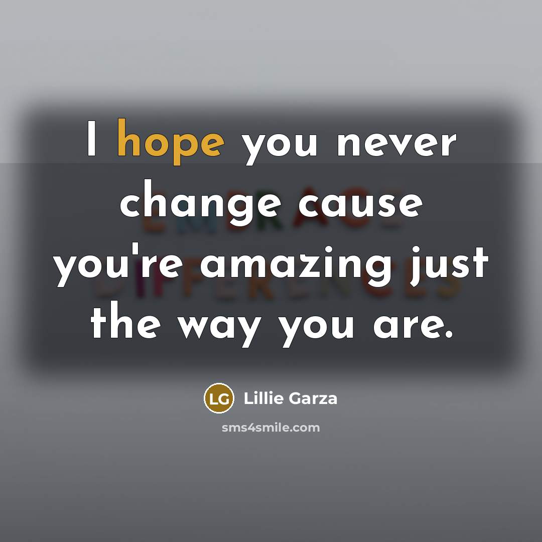 “I hope you never change cause you're amazing just the…” quote by Lillie Garza