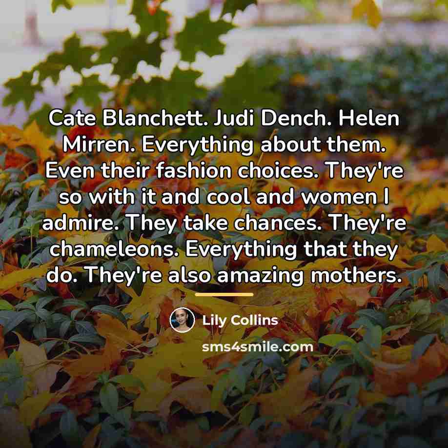 “Cate Blanchett. Judi Dench. Helen Mirren. Everything about them. Even…” quote by Lily Collins