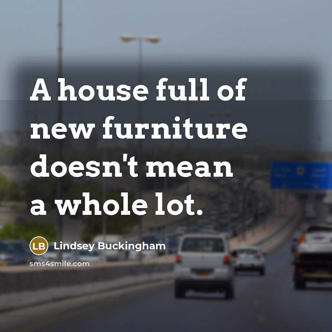 “A house full of new furniture doesn't mean a whole…” quote by Lindsey Buckingham