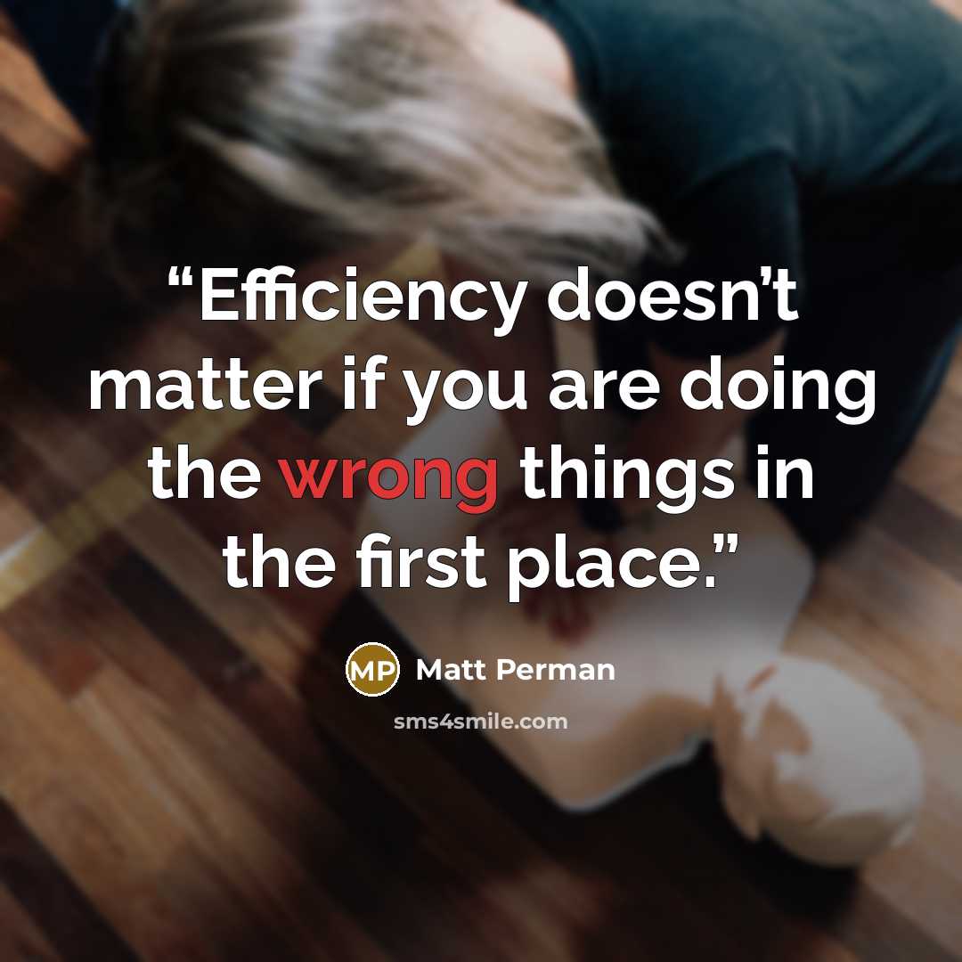 “Efficiency doesn’t matter if you are doing the wrong things in the first place.” quote by Matt Perman