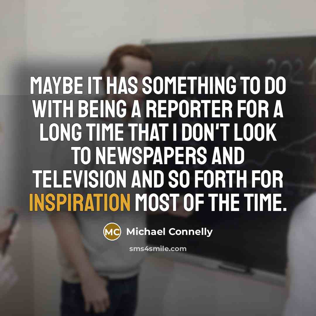 “Maybe it has something to do with being a reporter…” quote by Michael Connelly