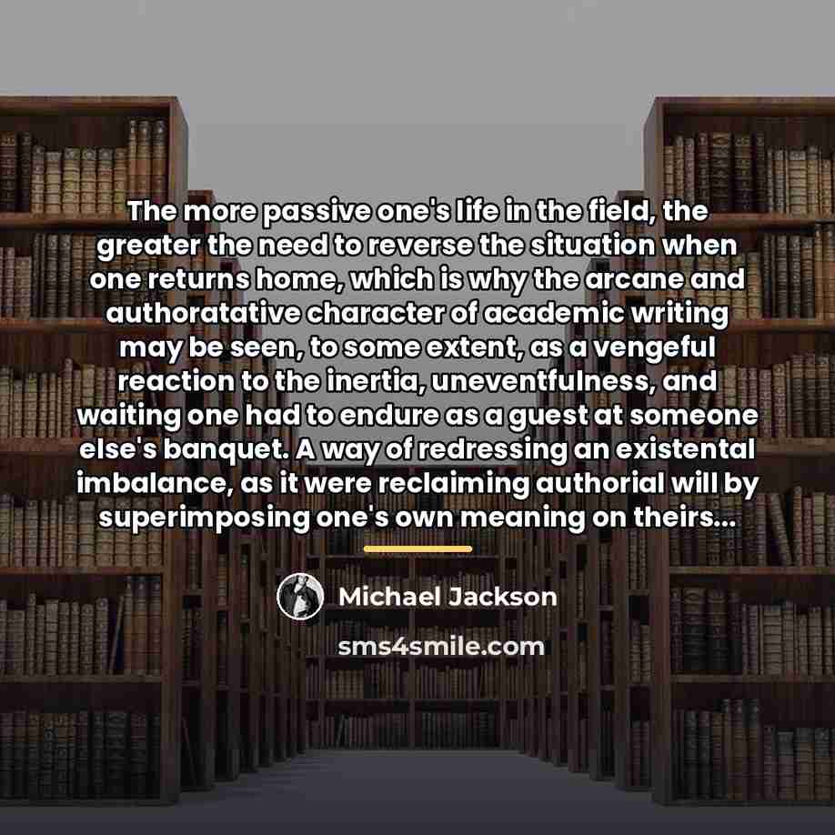 “The more passive one's life in the field, the greater…” quote by Michael Jackson