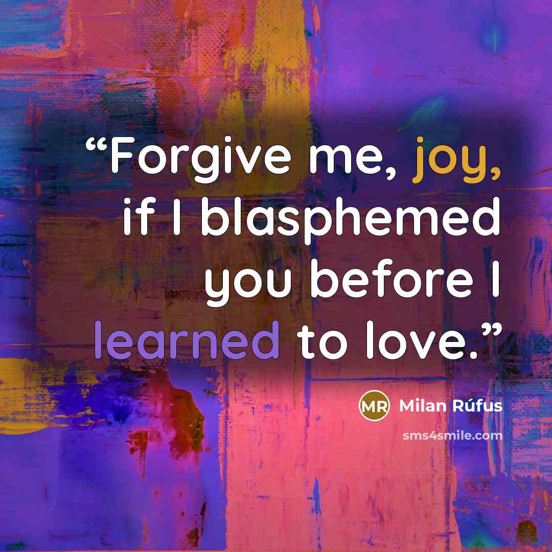 “Forgive me, joy, if I blasphemed you before I learned to love.” quote by Milan Rúfus