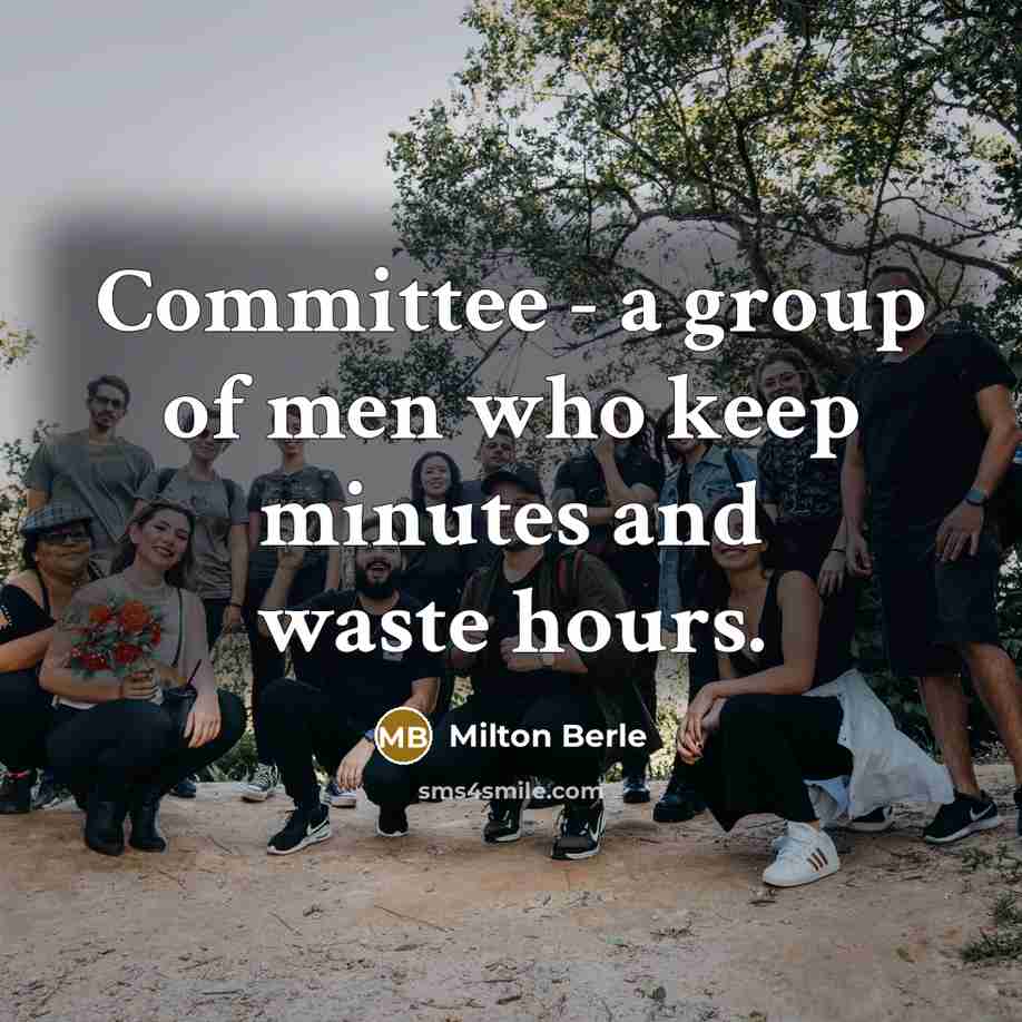 “Committee - a group of men who keep minutes and waste hours.” quote by Milton Berle