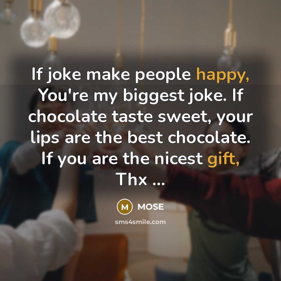 “If joke make people happy, You're my biggest joke. If chocolate taste sweet, your lips are the best chocolate. If you are the nicest gift, Thx …” quote by MOSE
