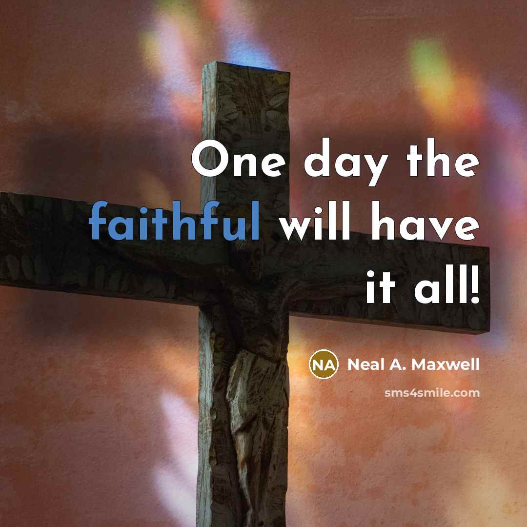“One day the faithful will have it all!…” quote by Neal A. Maxwell