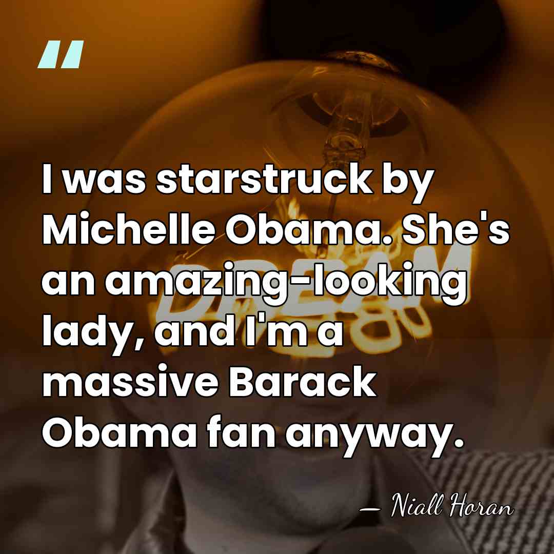 I was starstruck by Michelle Obama. She's an amazing-looking lady, and I'm&hellip; - Niall Horan