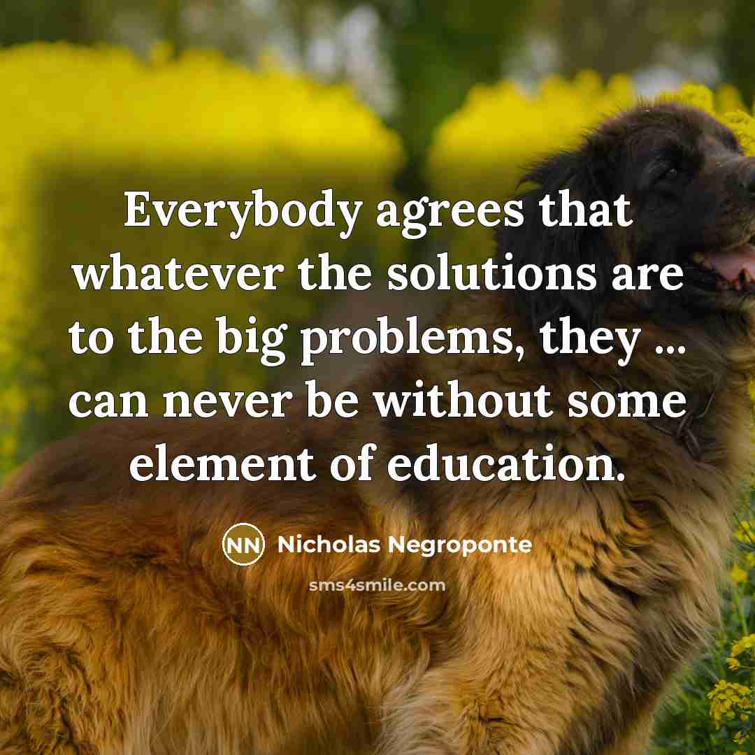 “Everybody agrees that whatever the solutions are to the big…” quote by Nicholas Negroponte