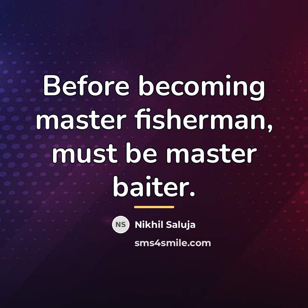 “Before becoming master fisherman, must be master baiter.…” quote by Nikhil Saluja
