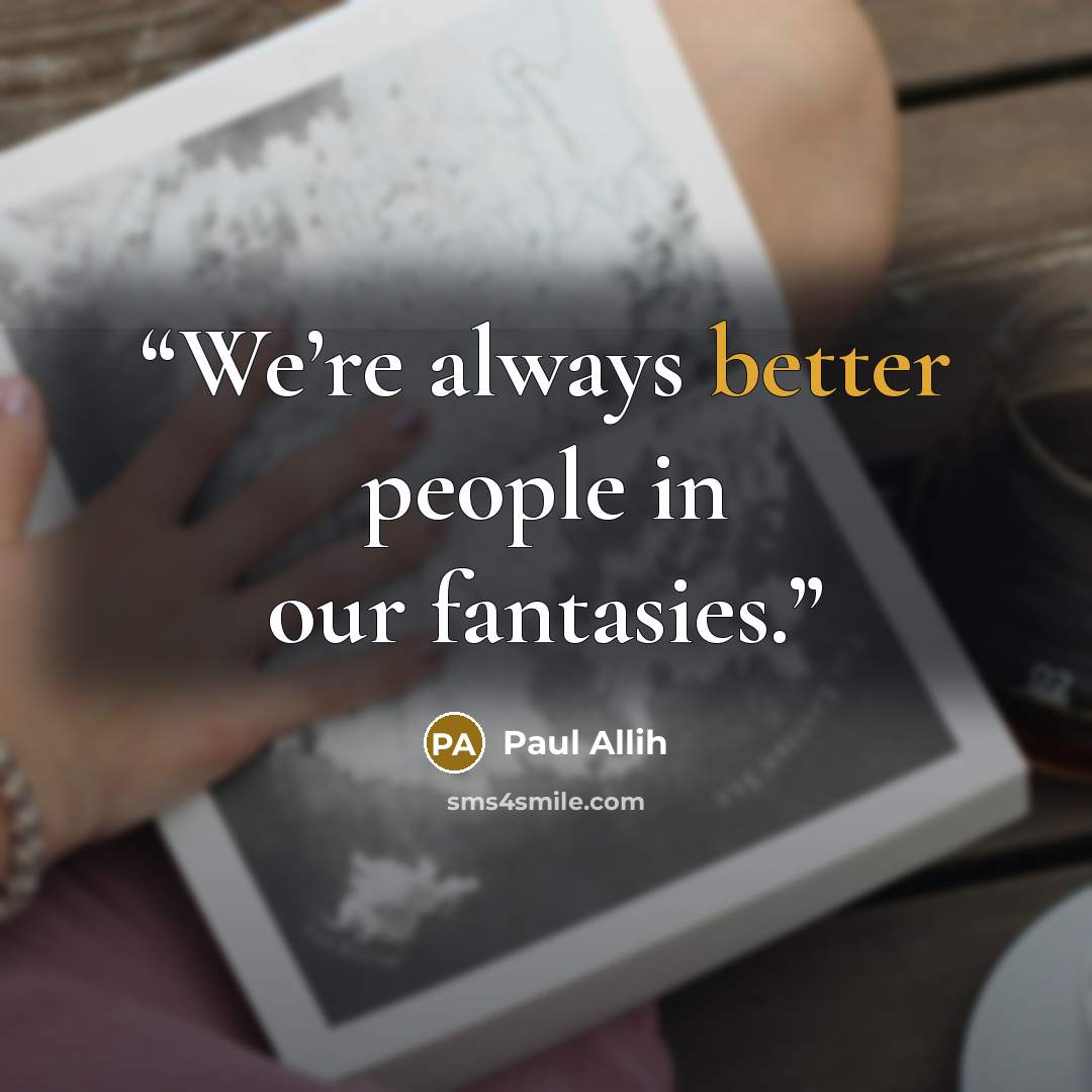 “We’re always better people in our fantasies.” quote by Paul Allih