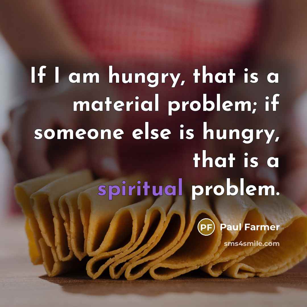 “If I am hungry, that is a material problem; if…” quote by Paul Farmer
