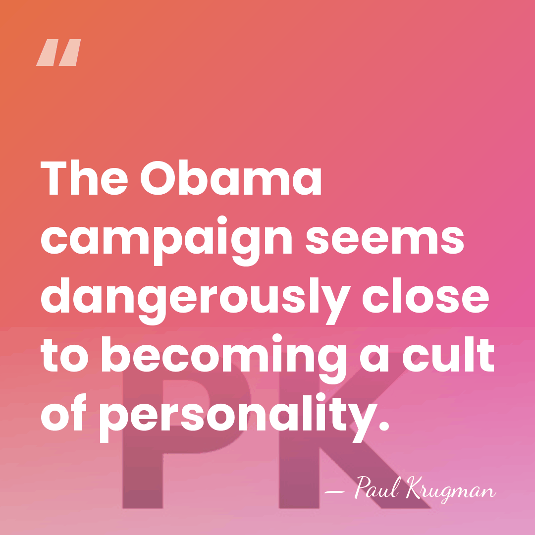 The Obama campaign seems dangerously close to becoming a cult of personality. - Paul Krugman