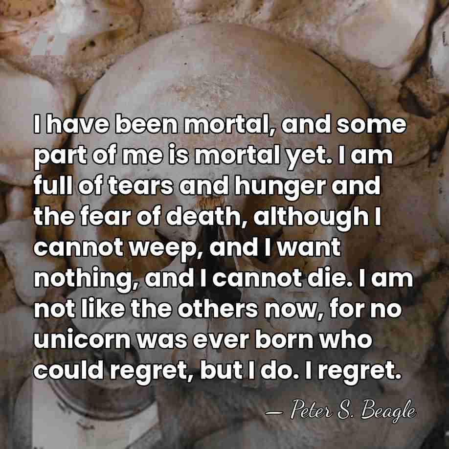 I have been mortal, and some part of me is mortal yet.&hellip; - Peter S. Beagle