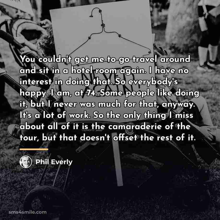“You couldn't get me to go travel around and sit…” quote by Phil Everly