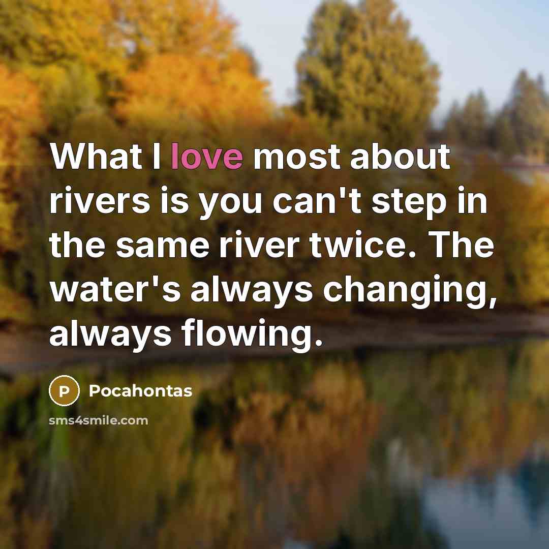 “What I love most about rivers is you can't step in the same river twice. The water's always changing, always flowing.” quote by Pocahontas