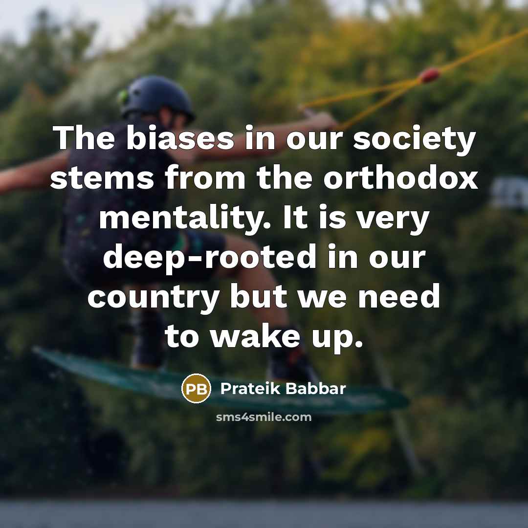 “The biases in our society stems from the orthodox mentality. It is very deep-rooted in our country but we need to wake up.” quote by Prateik Babbar