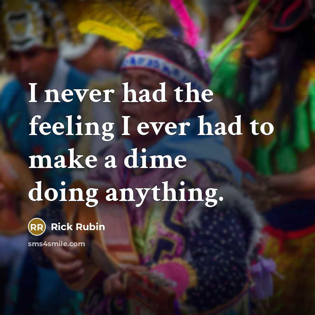 “I never had the feeling I ever had to make a dime doing anything.” quote by Rick Rubin