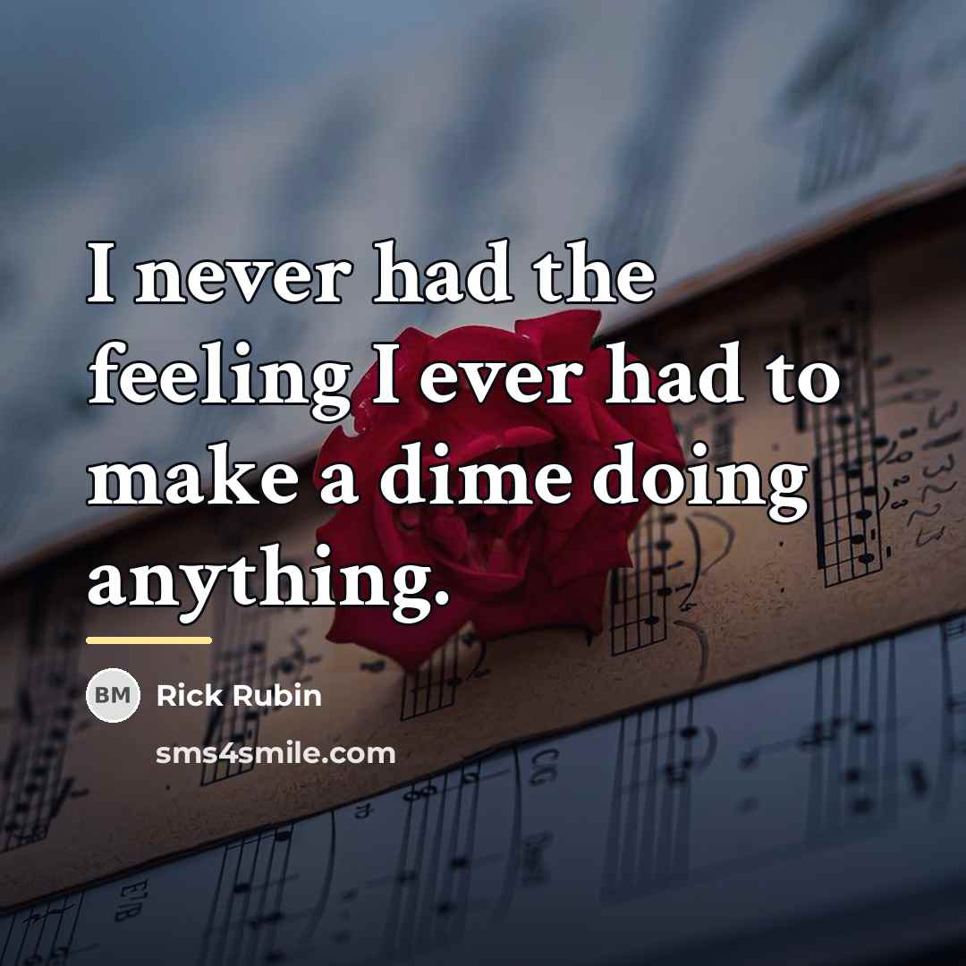 “I never had the feeling I ever had to make…” quote by Rick Rubin