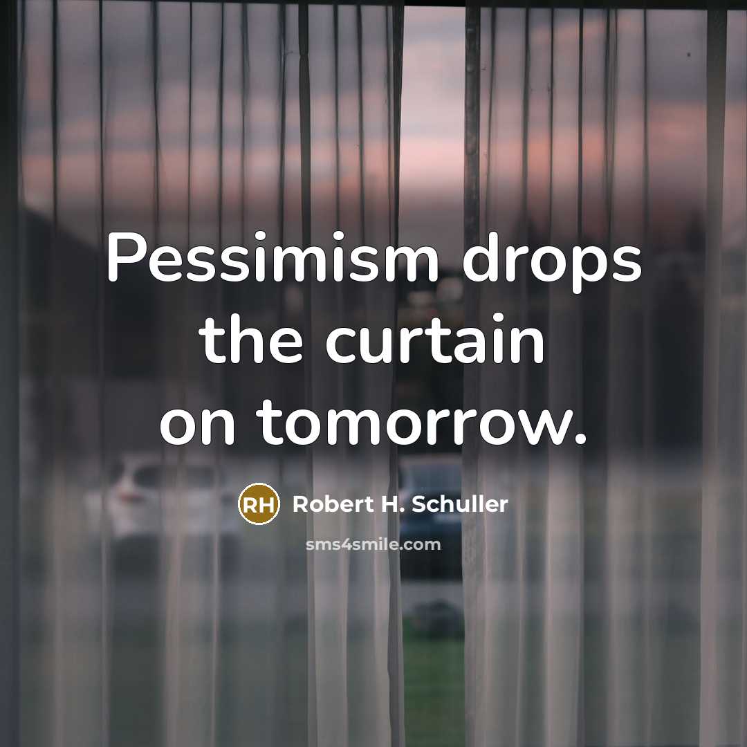 “Pessimism drops the curtain on tomorrow.” quote by Robert H. Schuller