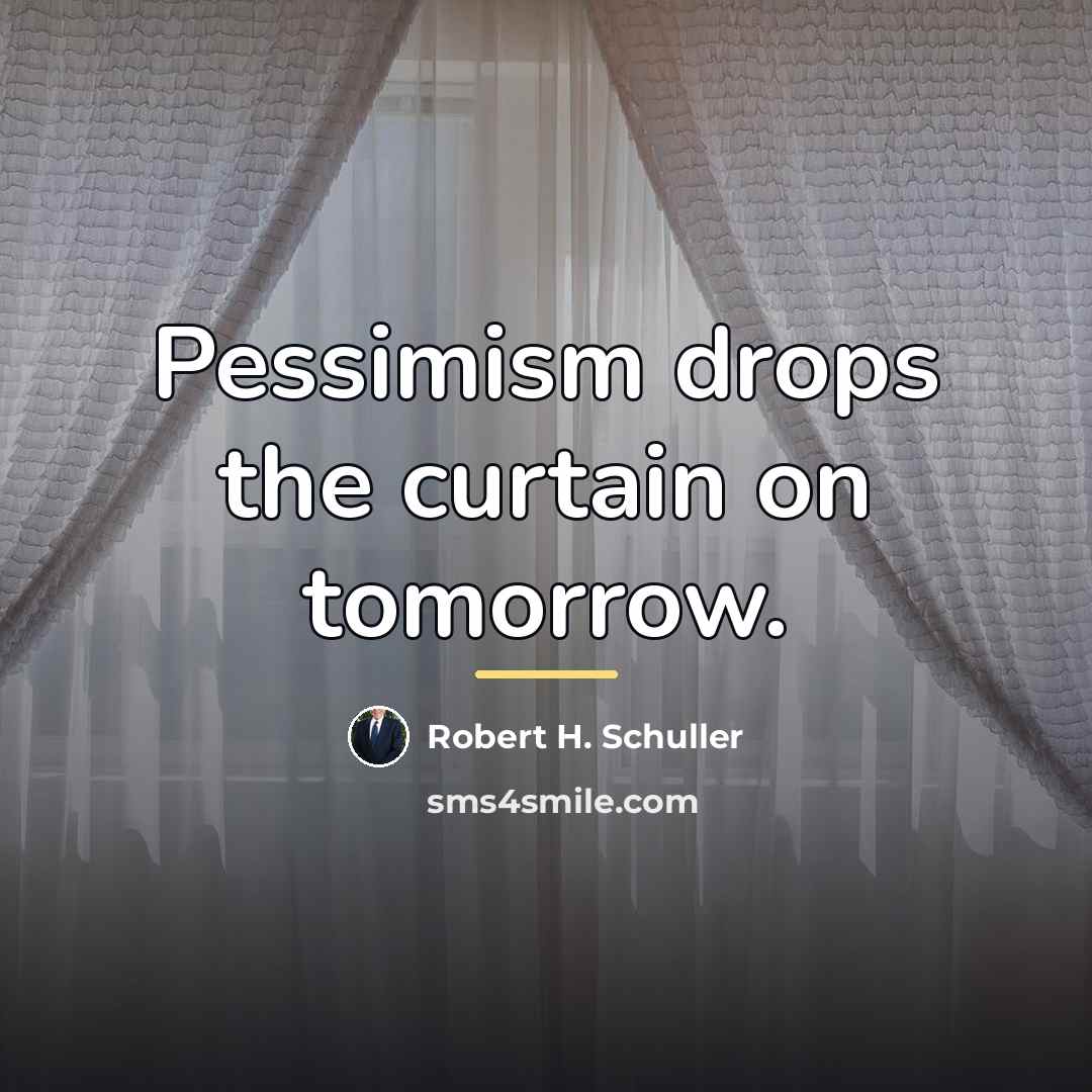 “Pessimism drops the curtain on tomorrow.…” quote by Robert H. Schuller
