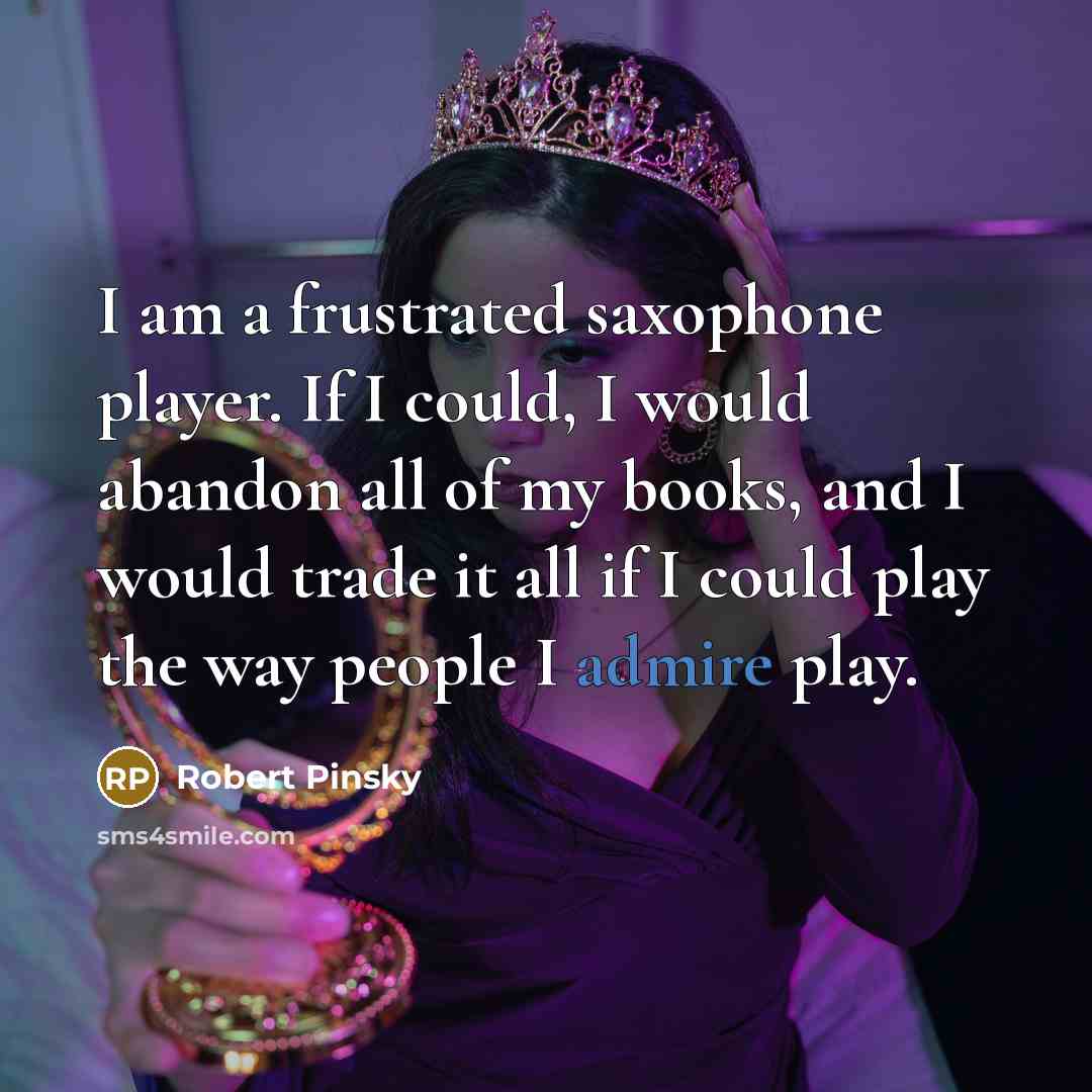 “I am a frustrated saxophone player. If I could, I…” quote by Robert Pinsky