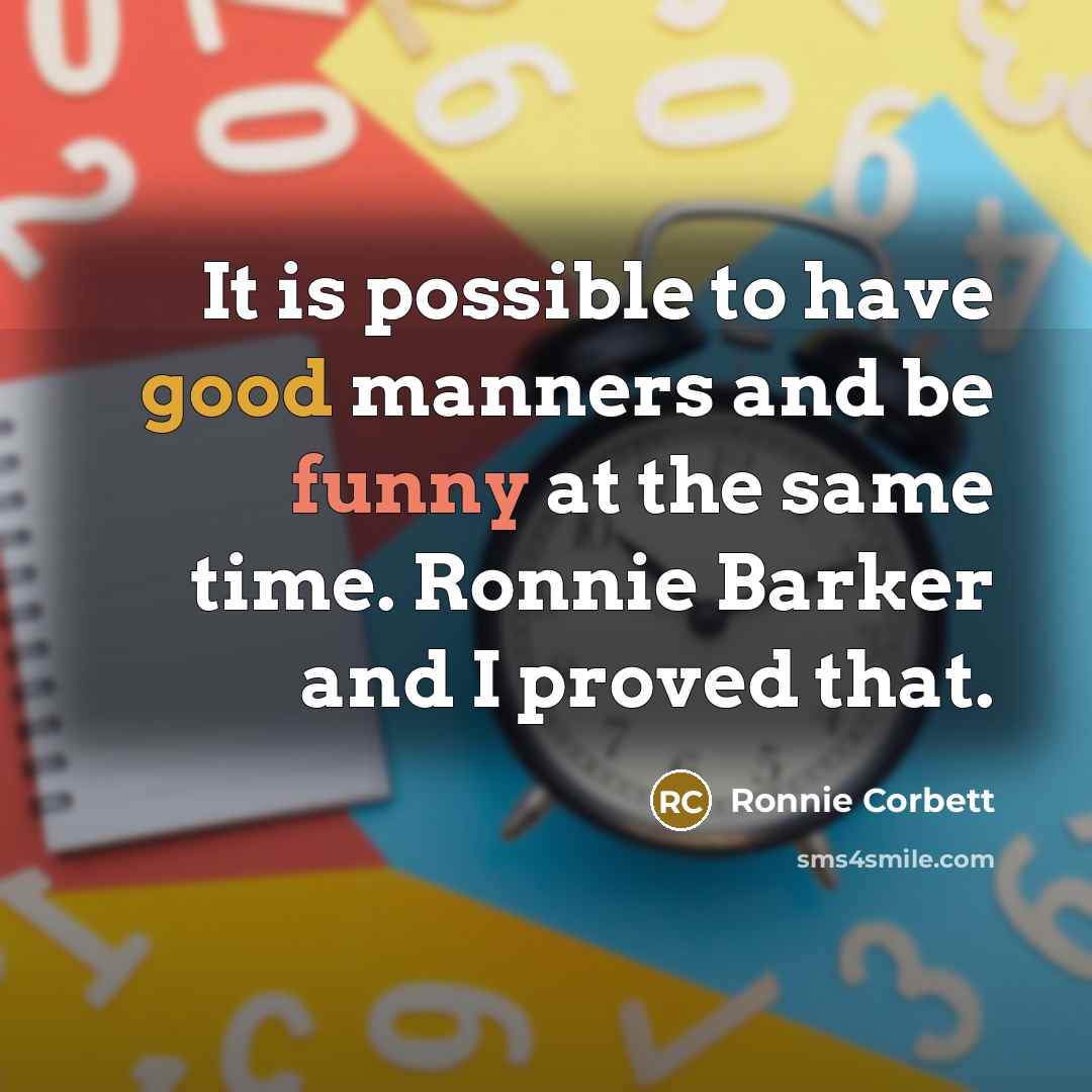 “It is possible to have good manners and be funny at the same time. Ronnie Barker and I proved that.” quote by Ronnie Corbett