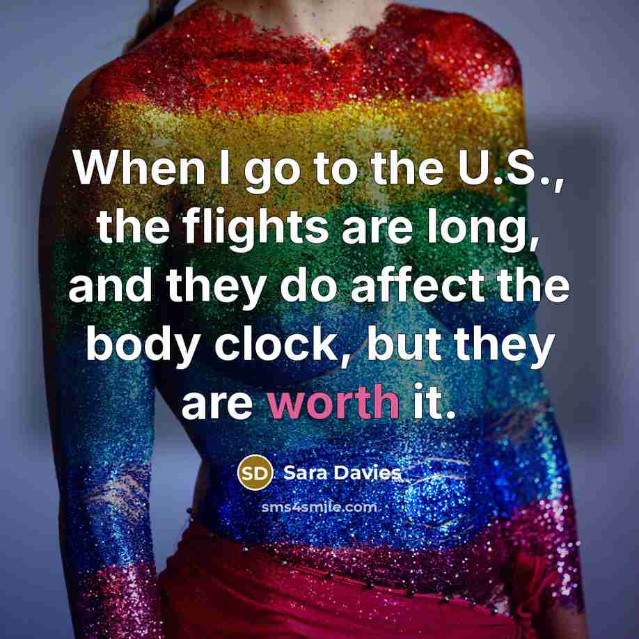 “When I go to the U.S., the flights are long,…” quote by Sara Davies