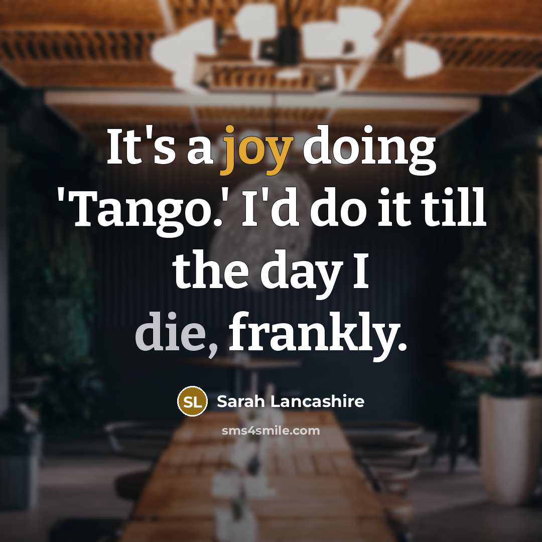 “It's a joy doing 'Tango.' I'd do it till the day I die, frankly.” quote by Sarah Lancashire