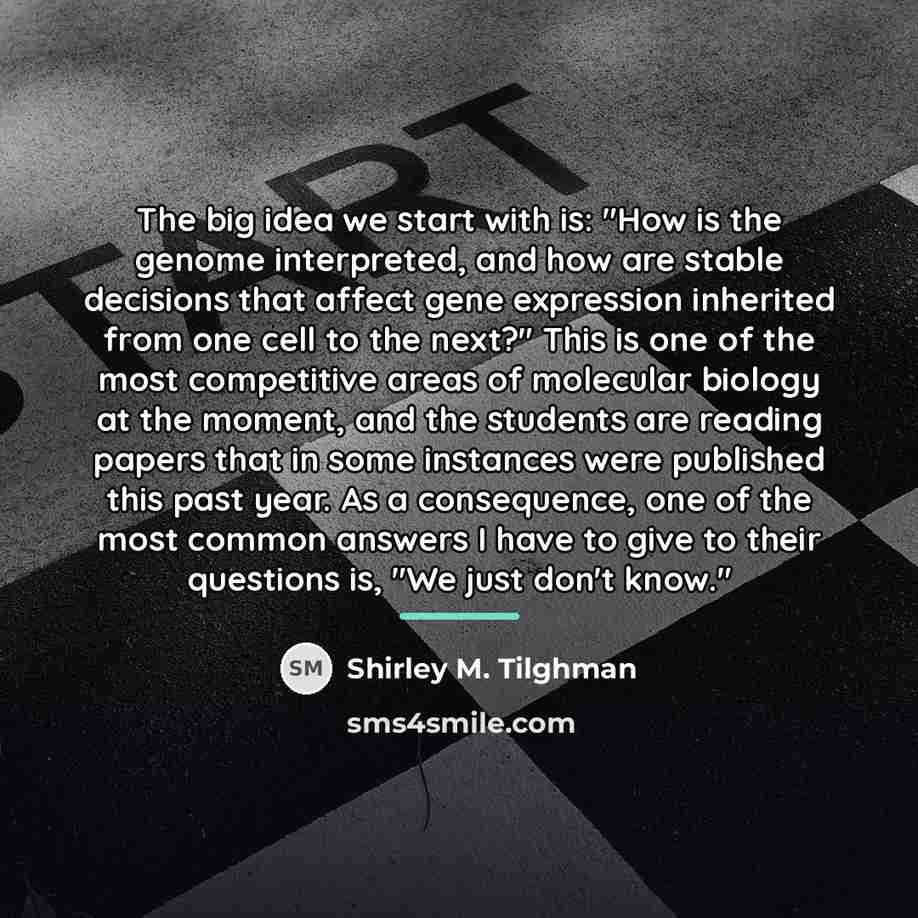 “The big idea we start with is: "How is the…” quote by Shirley M. Tilghman