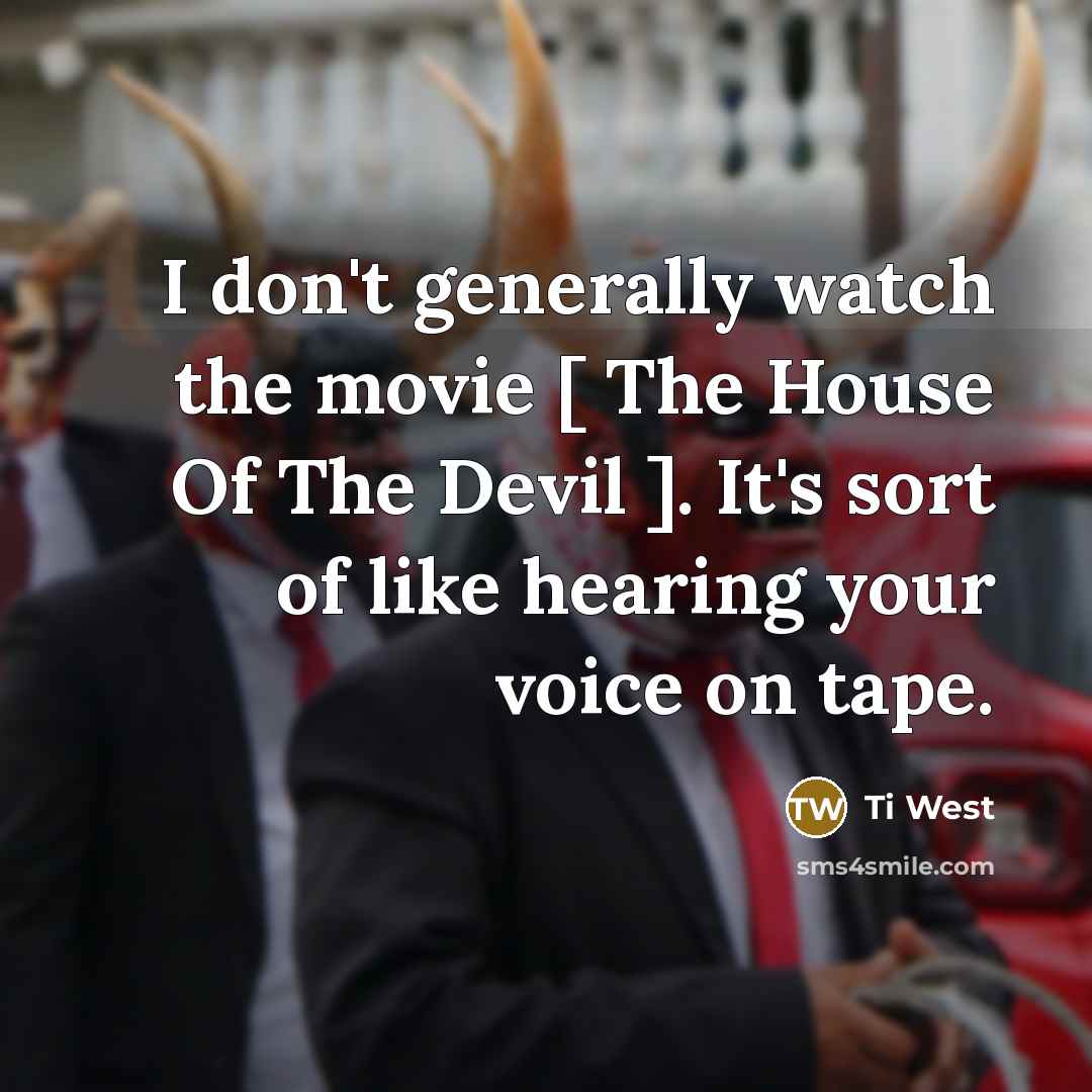 “I don't generally watch the movie [ The House Of…” quote by Ti West