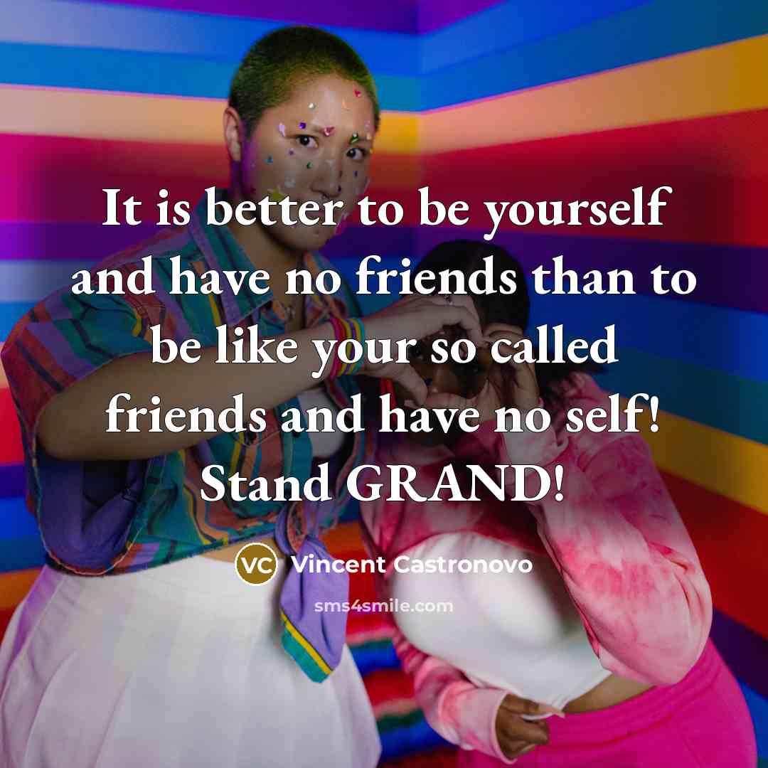 “It is better to be yourself and have no friends than to be like your so called friends and have no self! Stand GRAND!” quote by Vincent Castronovo