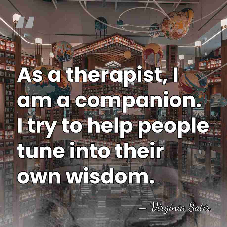 As a therapist, I am a companion. I try to help people&hellip; - Virginia Satir
