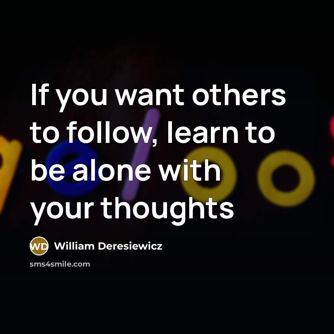 “If you want others to follow, learn to be alone…” quote by William Deresiewicz