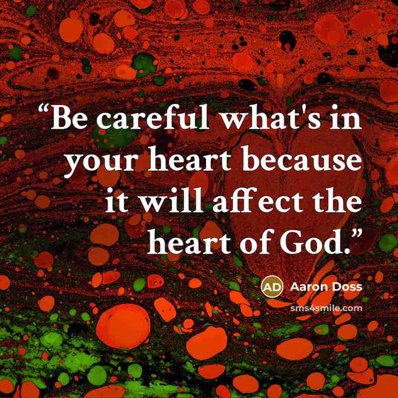 “Be careful what's in your heart because it will affect the heart of God.” quote by Aaron Doss