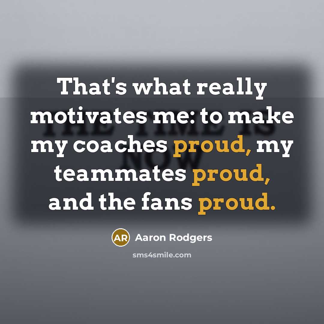 “That's what really motivates me: to make my coaches proud,…” quote by Aaron Rodgers