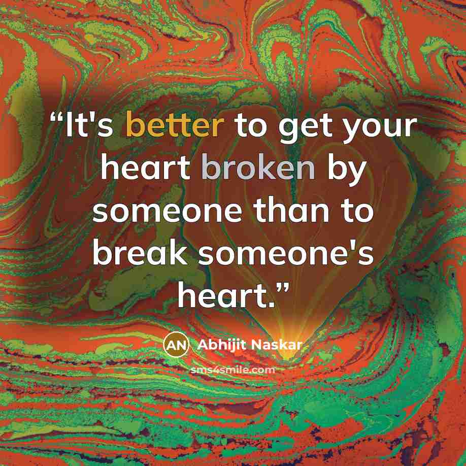 “It's better to get your heart broken by someone than to break someone's heart.” quote by Abhijit Naskar