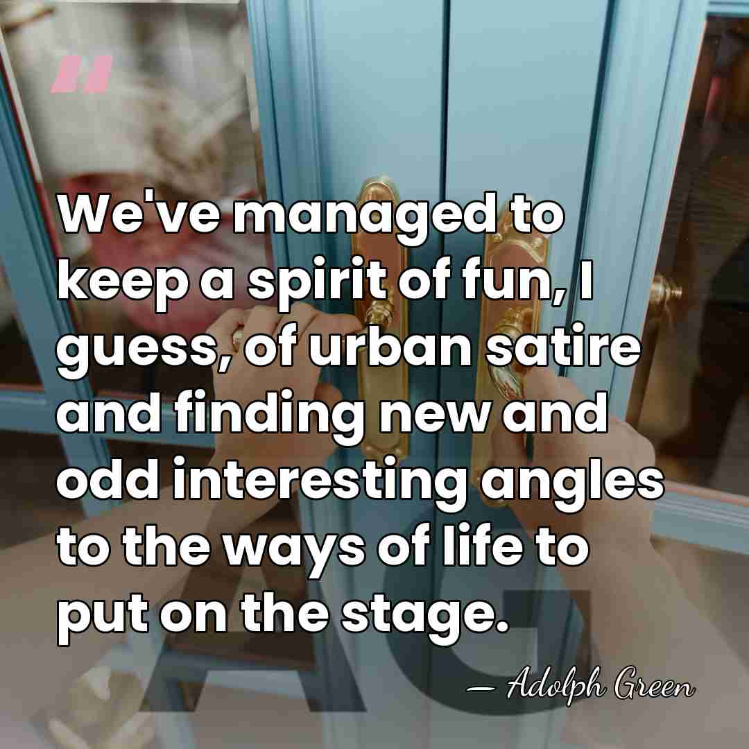 We've managed to keep a spirit of fun, I guess, of urban&hellip; - Adolph Green