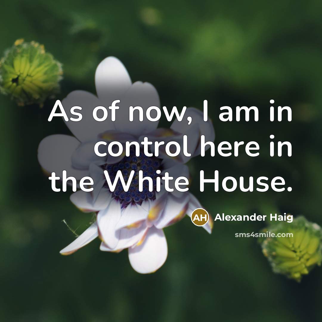 “As of now, I am in control here in the…” quote by Alexander Haig