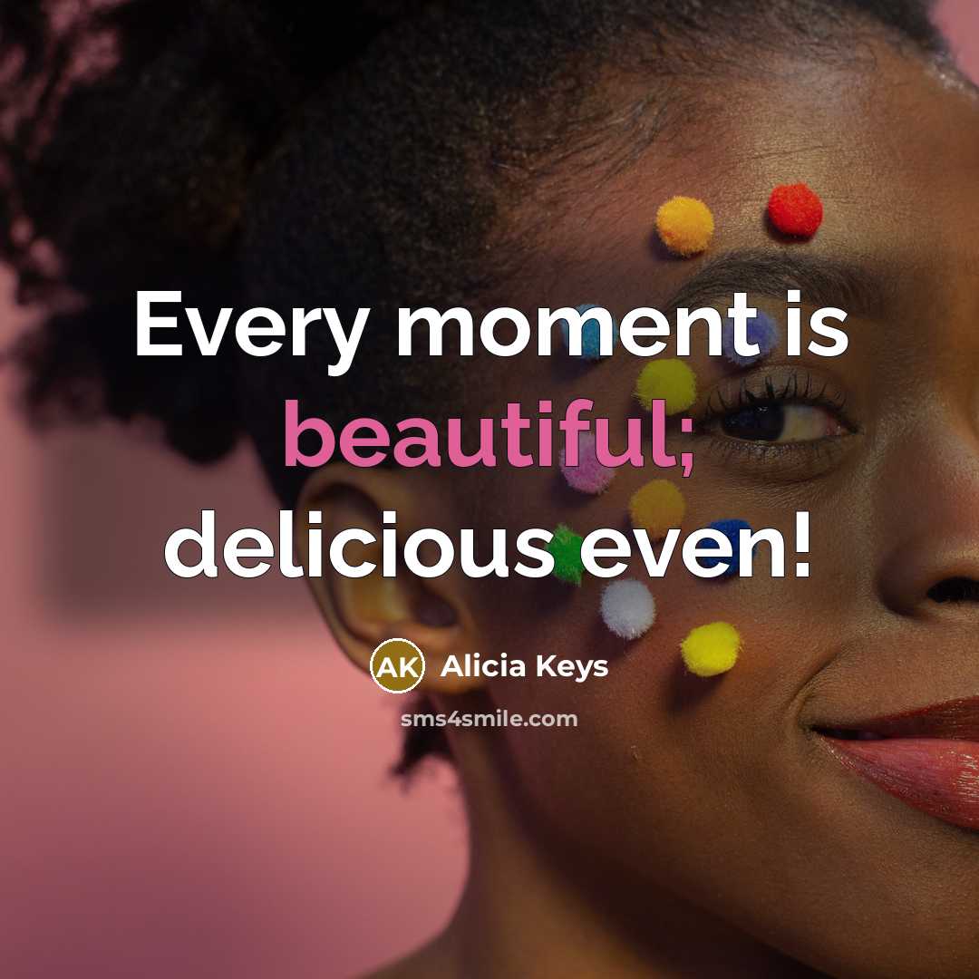 “Every moment is beautiful; delicious even!…” quote by Alicia Keys