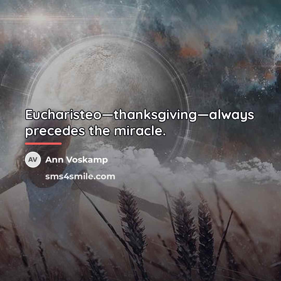 “Eucharisteo—thanksgiving—always precedes the miracle.…” quote by Ann Voskamp