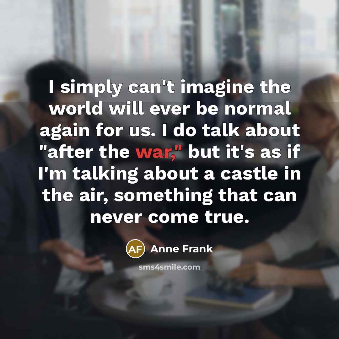 “I simply can't imagine the world will ever be normal…” quote by Anne Frank