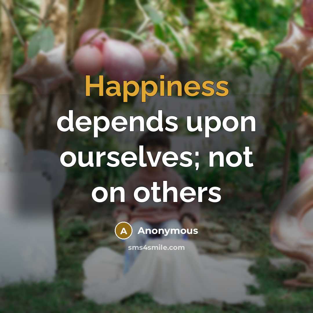 “Happiness depends upon ourselves; not on others…” quote by Anonymous