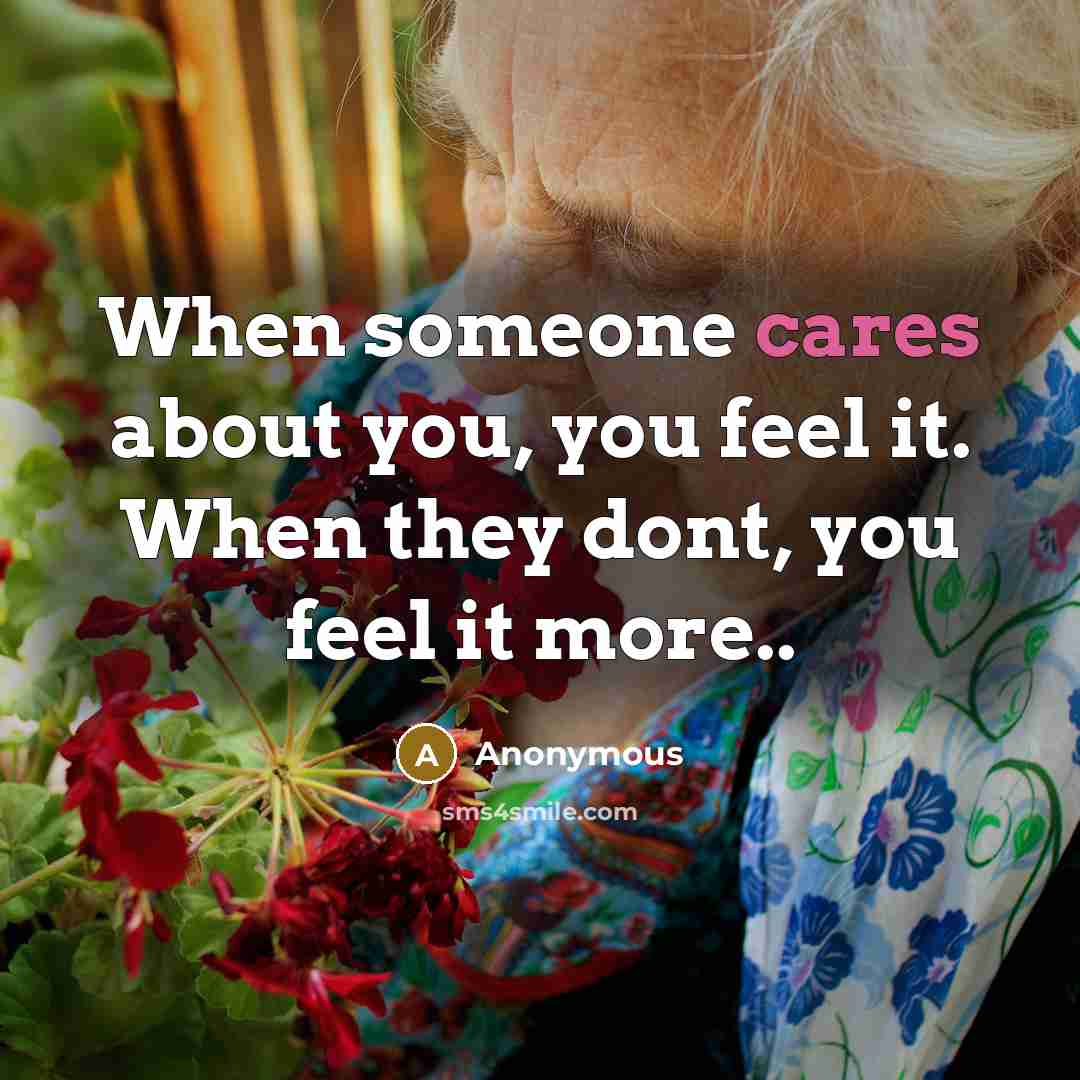 “When someone cares about you, you feel it. When they dont, you feel it more..” quote by Anonymous