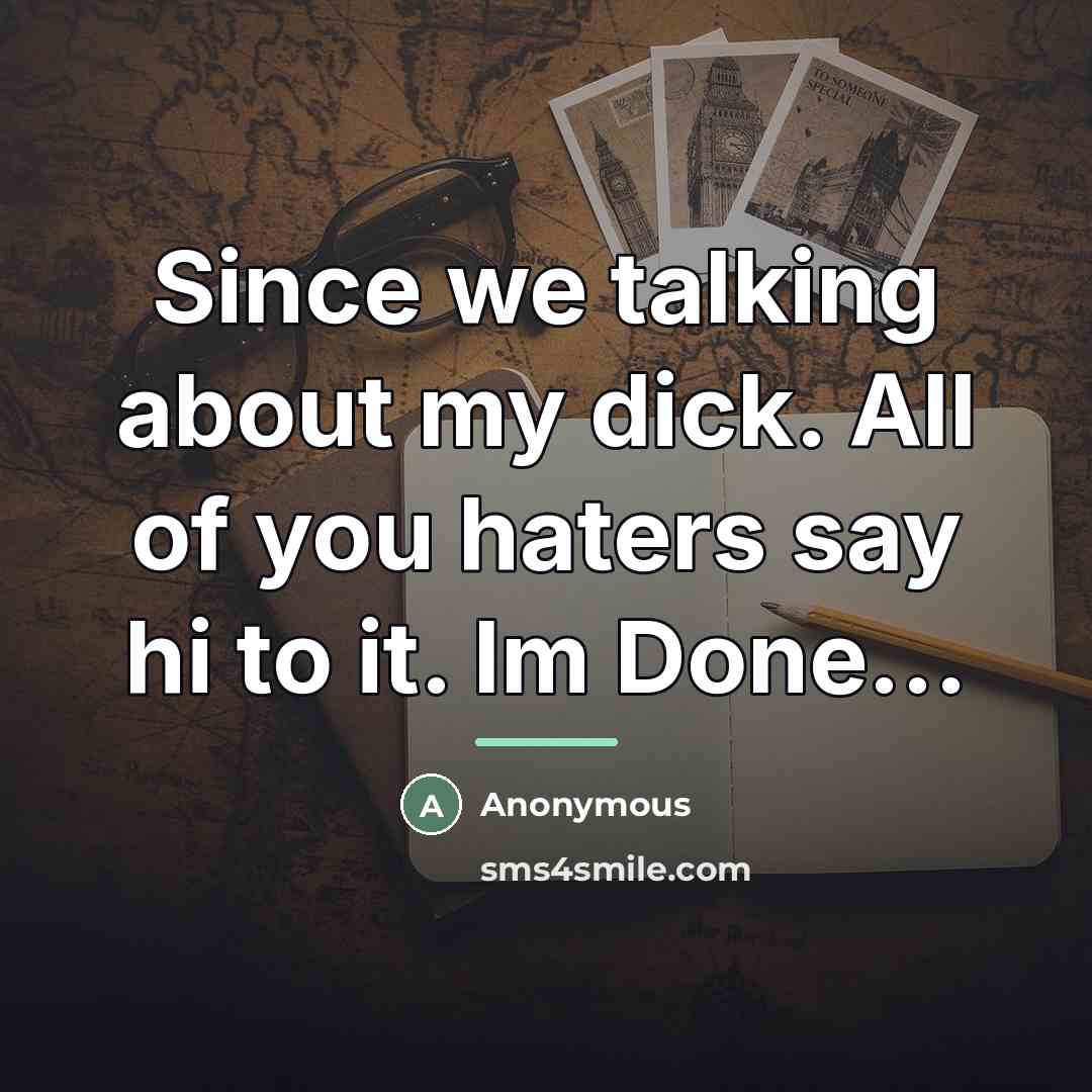 “Since we talking about my dick. All of you haters…” quote by Anonymous