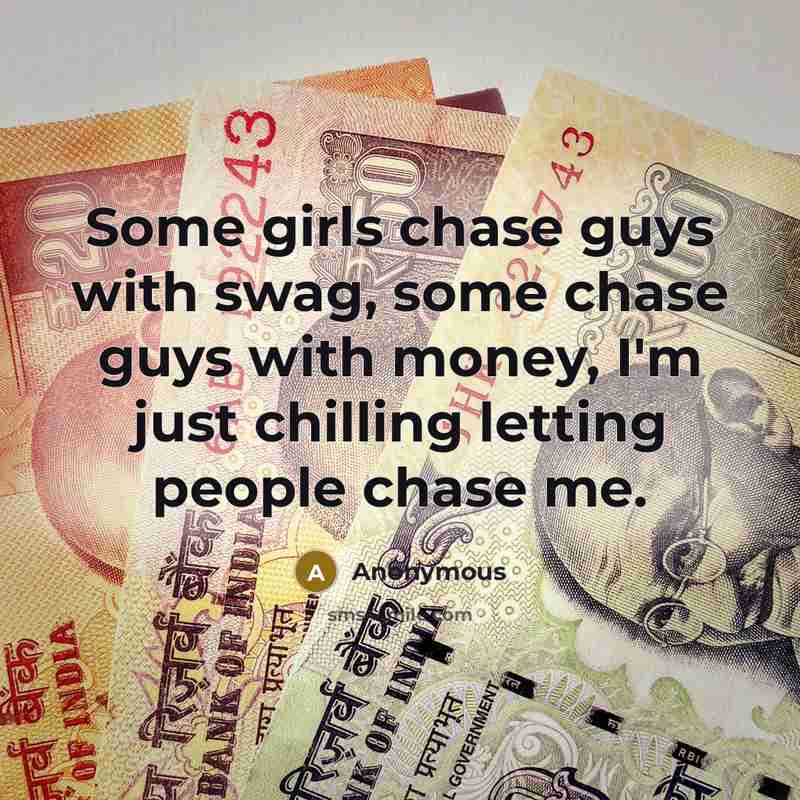 “Some girls chase guys with swag, some chase guys with money, I'm just chilling letting people chase me.” quote by Anonymous