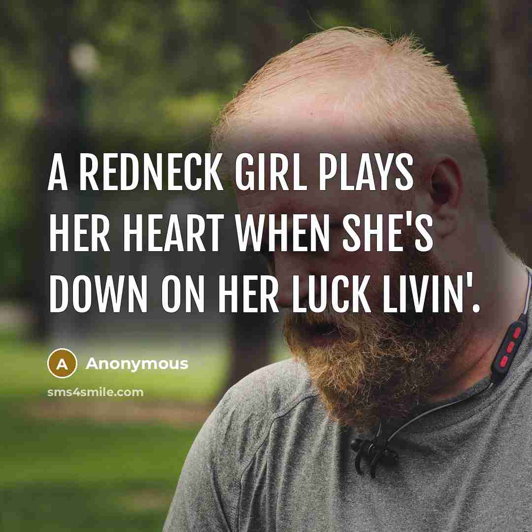 “A redneck girl plays her heart when she's down on her luck livin'.” quote by Anonymous