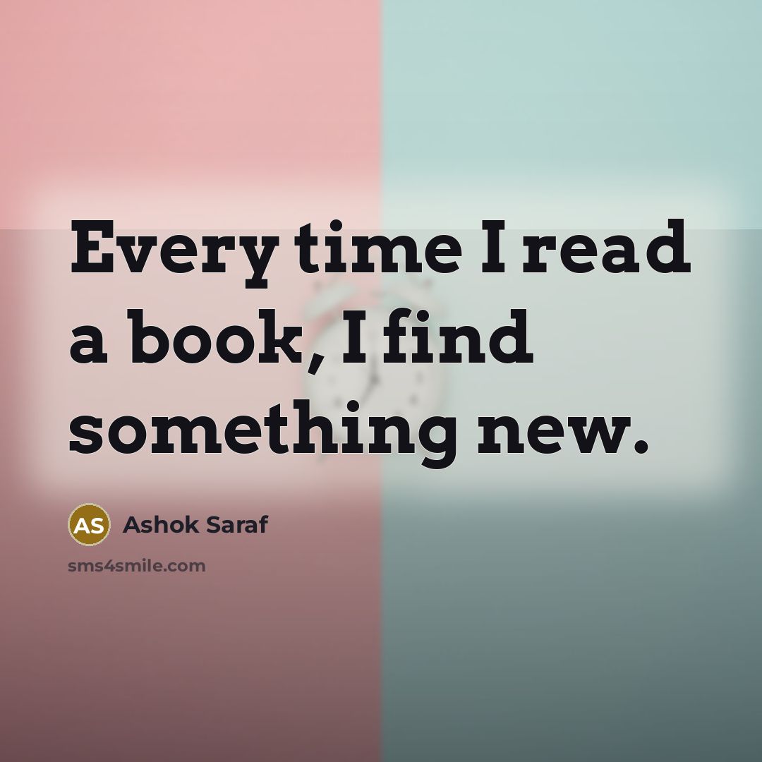 “Every time I read a book, I find something new.…” quote by Ashok Saraf